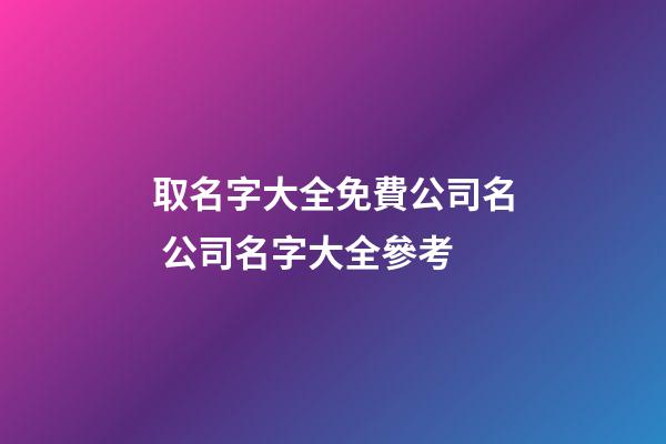 取名字大全免費公司名 公司名字大全參考